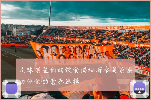 足球明星们的饮食揭秘海参是否成为他们的营养选择