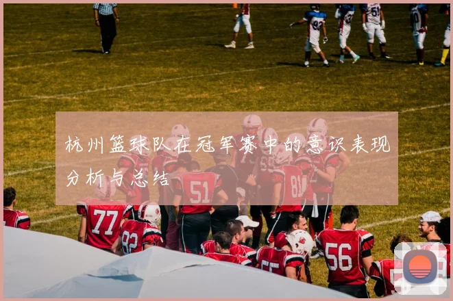 杭州篮球队在冠军赛中的意识表现分析与总结