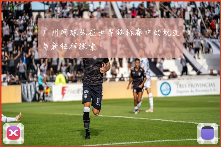 广州网球队在世界锦标赛中的蜕变与新征程探索