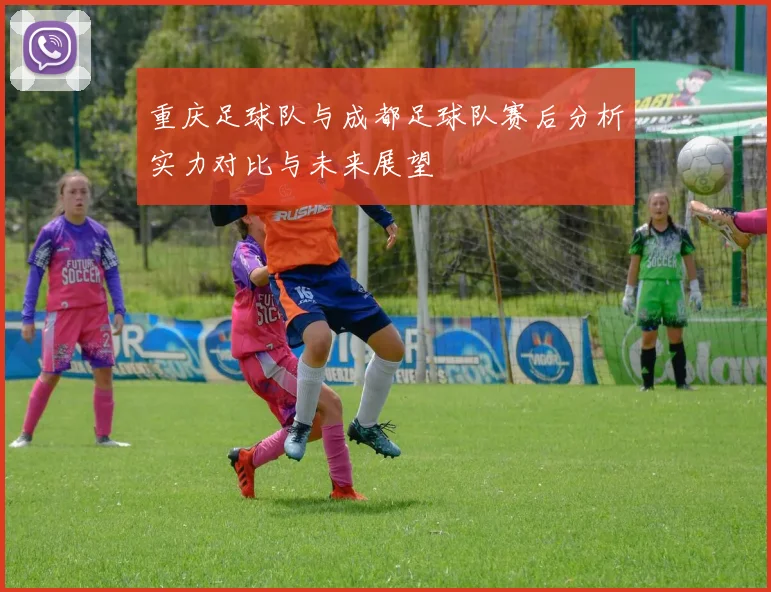 重庆足球队与成都足球队赛后分析实力对比与未来展望