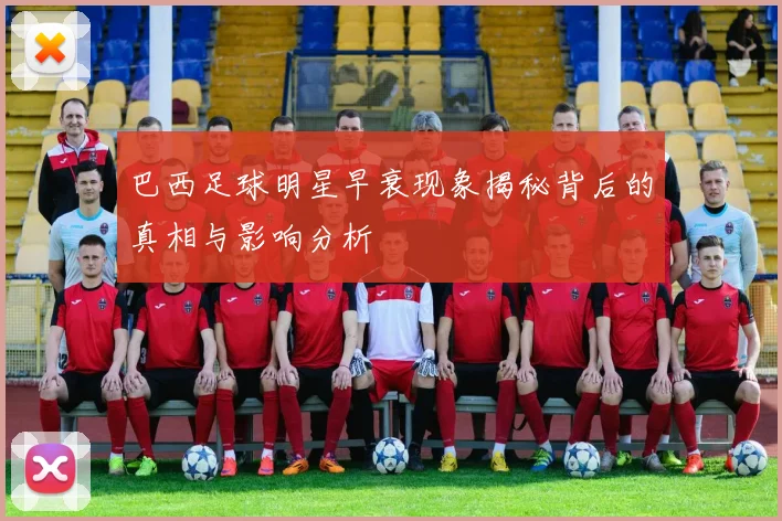 巴西足球明星早衰现象揭秘背后的真相与影响分析