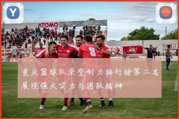 重庆篮球队荣登耐力排行榜第二名展现强大实力与团队精神