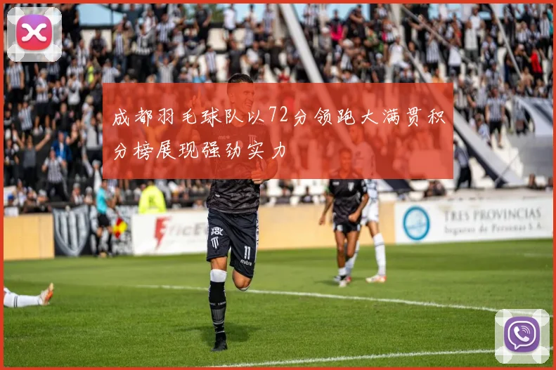 成都羽毛球队以72分领跑大满贯积分榜展现强劲实力