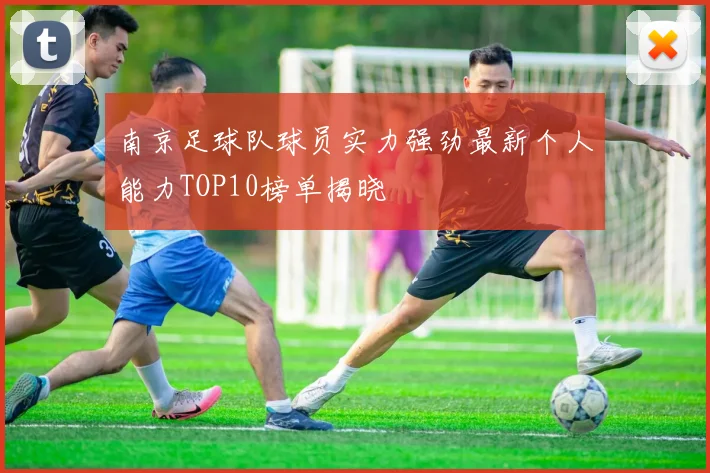 南京足球队球员实力强劲最新个人能力TOP10榜单揭晓