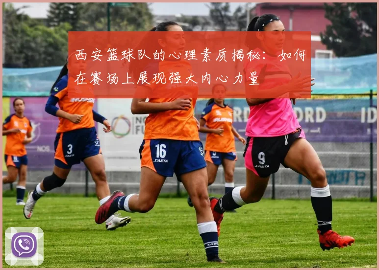 西安篮球队的心理素质揭秘：如何在赛场上展现强大内心力量