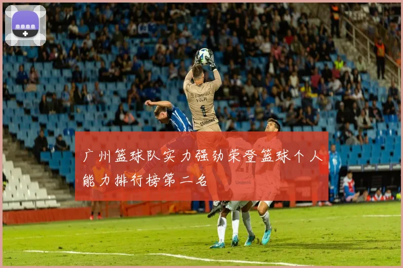 广州篮球队实力强劲荣登篮球个人能力排行榜第二名