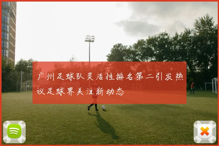 广州足球队灵活性排名第二引发热议足球界关注新动态
