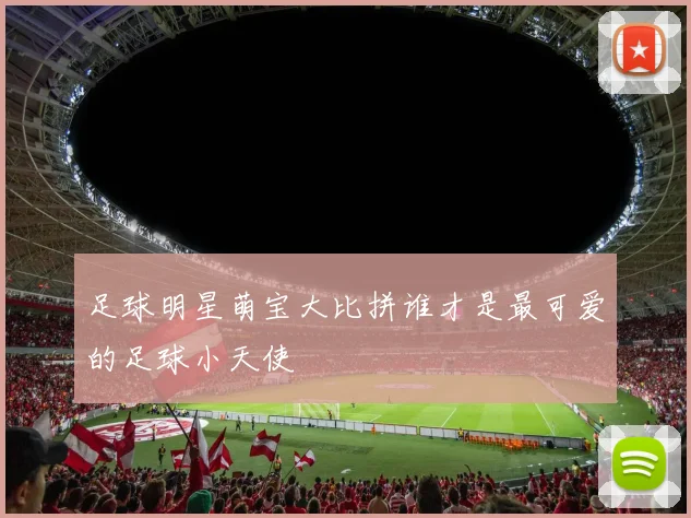 足球明星萌宝大比拼谁才是最可爱的足球小天使