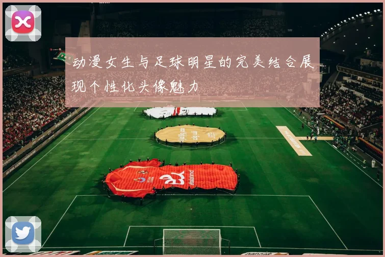 动漫女生与足球明星的完美结合展现个性化头像魅力