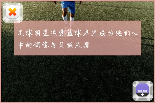 足球明星热爱篮球库里成为他们心中的偶像与灵感来源