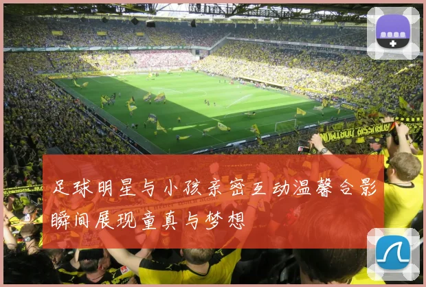 足球明星与小孩亲密互动温馨合影瞬间展现童真与梦想