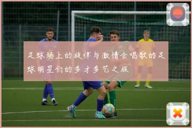 足球场上的旋律与激情会唱歌的足球明星们的多才多艺之旅