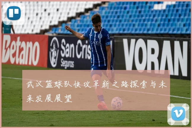 武汉篮球队快攻革新之路探索与未来发展展望