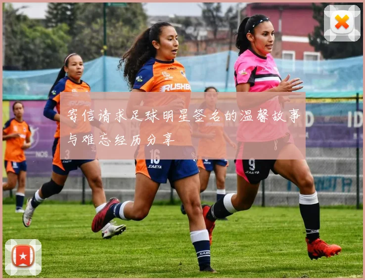 寄信请求足球明星签名的温馨故事与难忘经历分享
