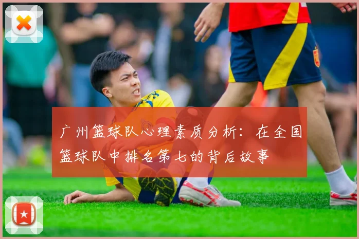 广州篮球队心理素质分析：在全国篮球队中排名第七的背后故事