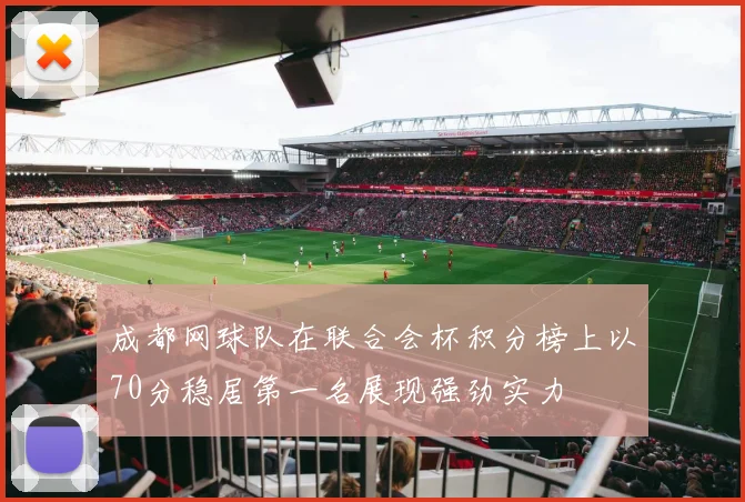 成都网球队在联合会杯积分榜上以70分稳居第一名展现强劲实力