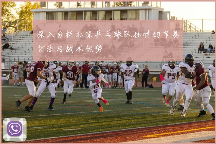 深入分析北京乒乓球队独特的节奏打法与战术优势