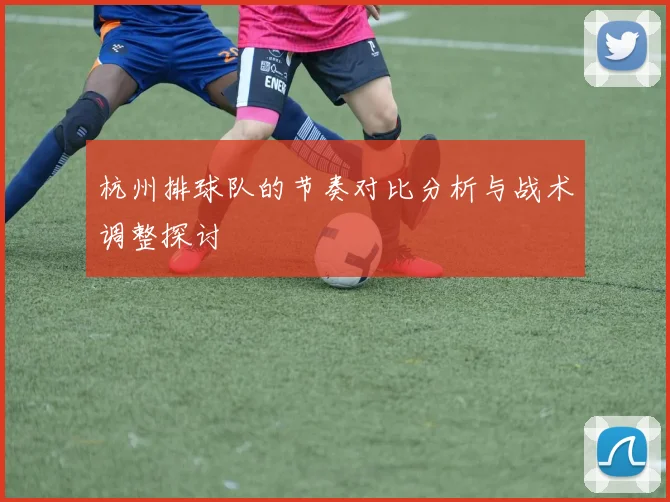 杭州排球队的节奏对比分析与战术调整探讨