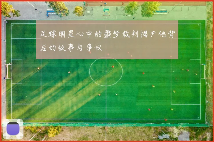足球明星心中的噩梦裁判揭开他背后的故事与争议