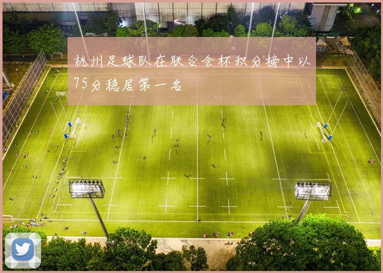 杭州足球队在联合会杯积分榜中以75分稳居第一名